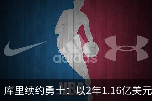库里续约勇士：以2年1.16亿美元刷新总薪资纪录