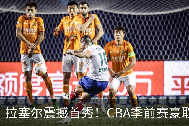 拉塞尔震撼首秀！CBA季前赛豪取18分7篮板9助攻