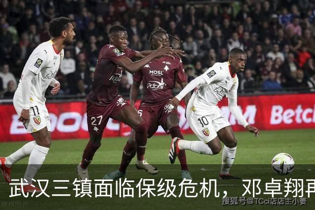 武汉三镇面临保级危机，邓卓翔再临救场，球迷寄望赛季奇迹