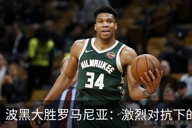 波黑大胜罗马尼亚：激烈对抗下的精彩进球盛宴