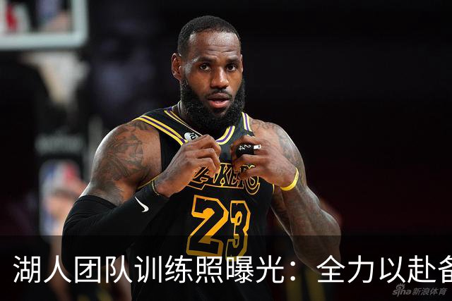 湖人团队训练照曝光：全力以赴备战新赛季