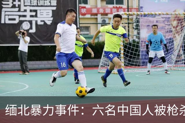 缅北暴力事件：六名中国人被枪杀的悲剧与追捕行动